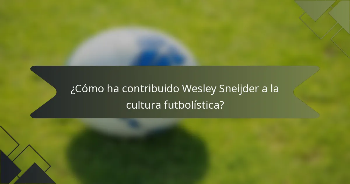 ¿Cómo ha contribuido Wesley Sneijder a la cultura futbolística?