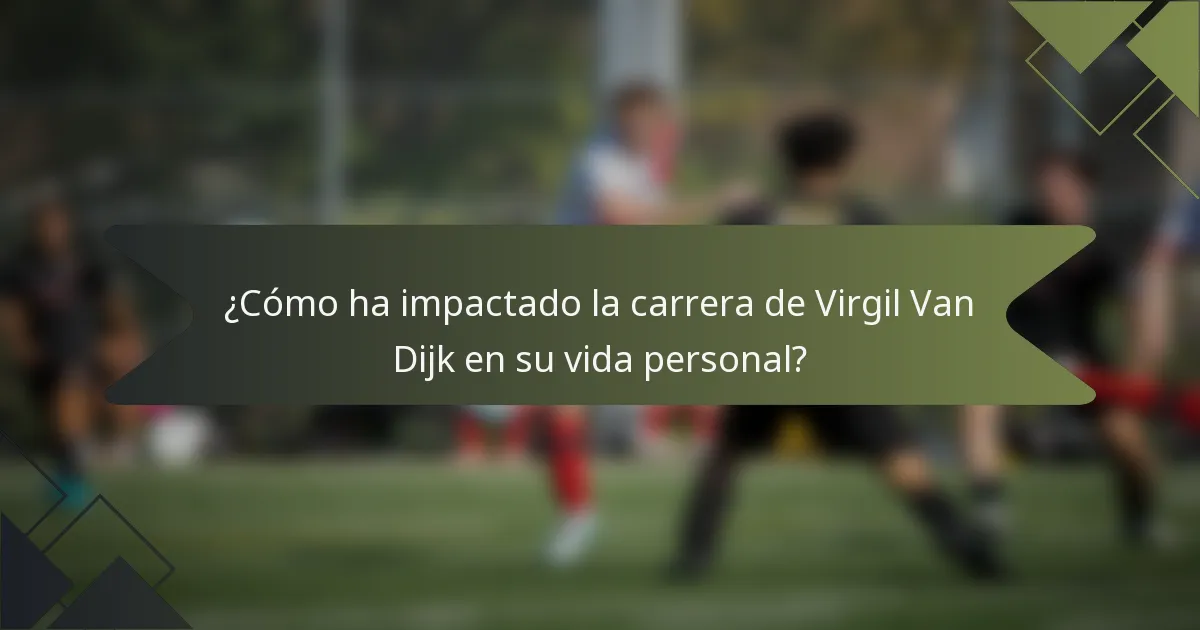 ¿Cómo ha impactado la carrera de Virgil Van Dijk en su vida personal?