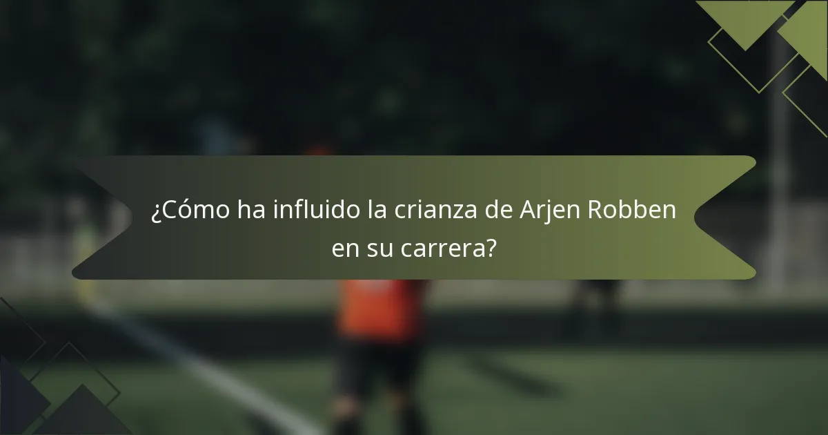 ¿Cómo ha influido la crianza de Arjen Robben en su carrera?