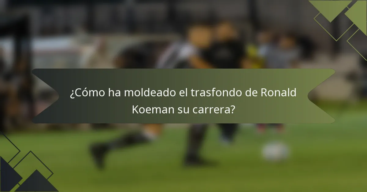 ¿Cómo ha moldeado el trasfondo de Ronald Koeman su carrera?
