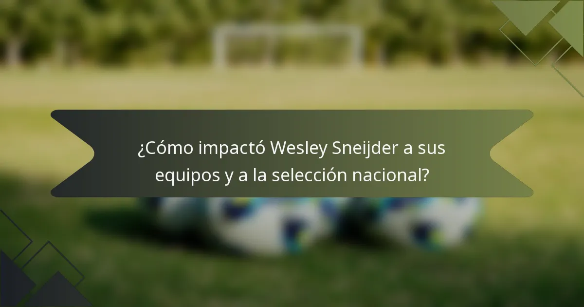 ¿Cómo impactó Wesley Sneijder a sus equipos y a la selección nacional?