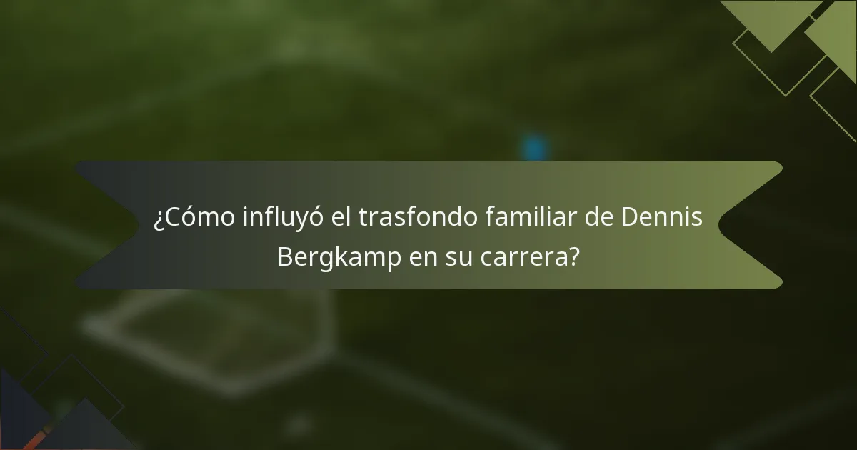 ¿Cómo influyó el trasfondo familiar de Dennis Bergkamp en su carrera?