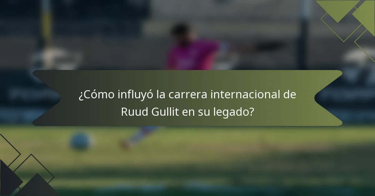 ¿Cómo influyó la carrera internacional de Ruud Gullit en su legado?