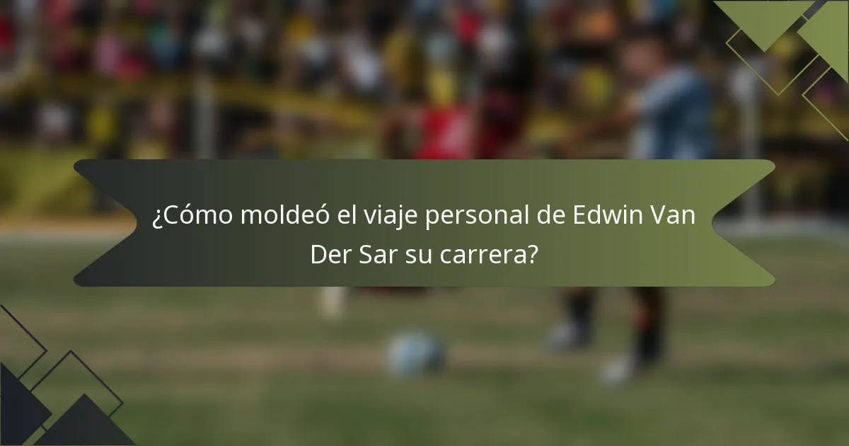 ¿Cómo moldeó el viaje personal de Edwin Van Der Sar su carrera?