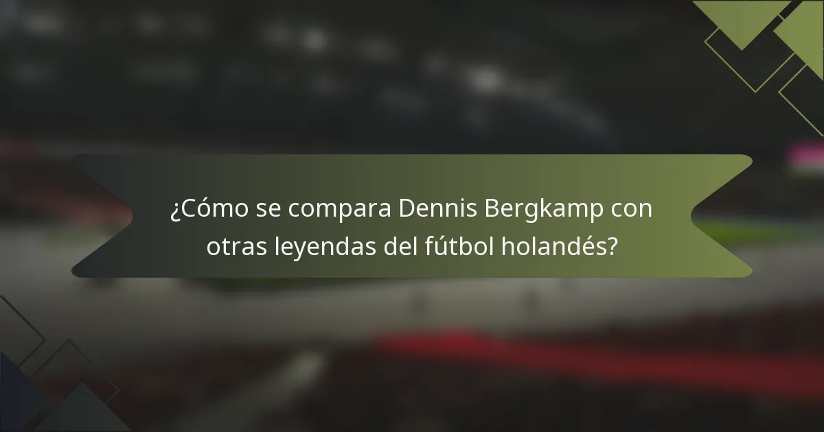 ¿Cómo se compara Dennis Bergkamp con otras leyendas del fútbol holandés?