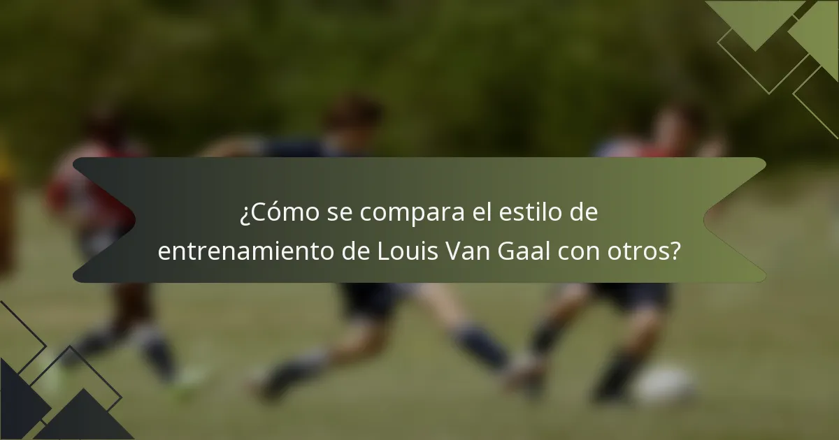 ¿Cómo se compara el estilo de entrenamiento de Louis Van Gaal con otros?