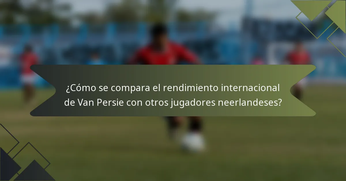 ¿Cómo se compara el rendimiento internacional de Van Persie con otros jugadores neerlandeses?