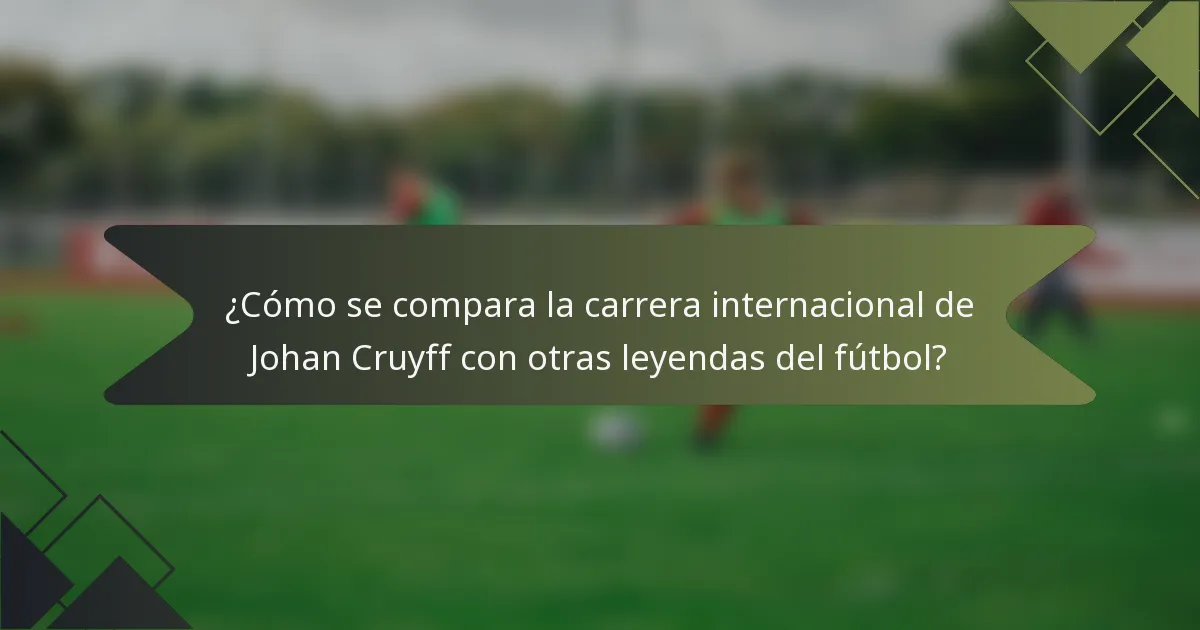 ¿Cómo se compara la carrera internacional de Johan Cruyff con otras leyendas del fútbol?