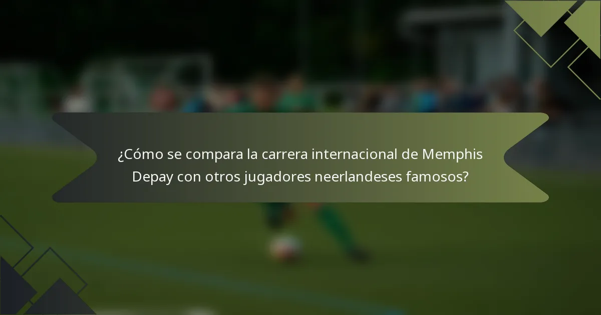 ¿Cómo se compara la carrera internacional de Memphis Depay con otros jugadores neerlandeses famosos?