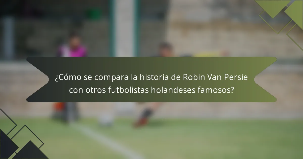 ¿Cómo se compara la historia de Robin Van Persie con otros futbolistas holandeses famosos?