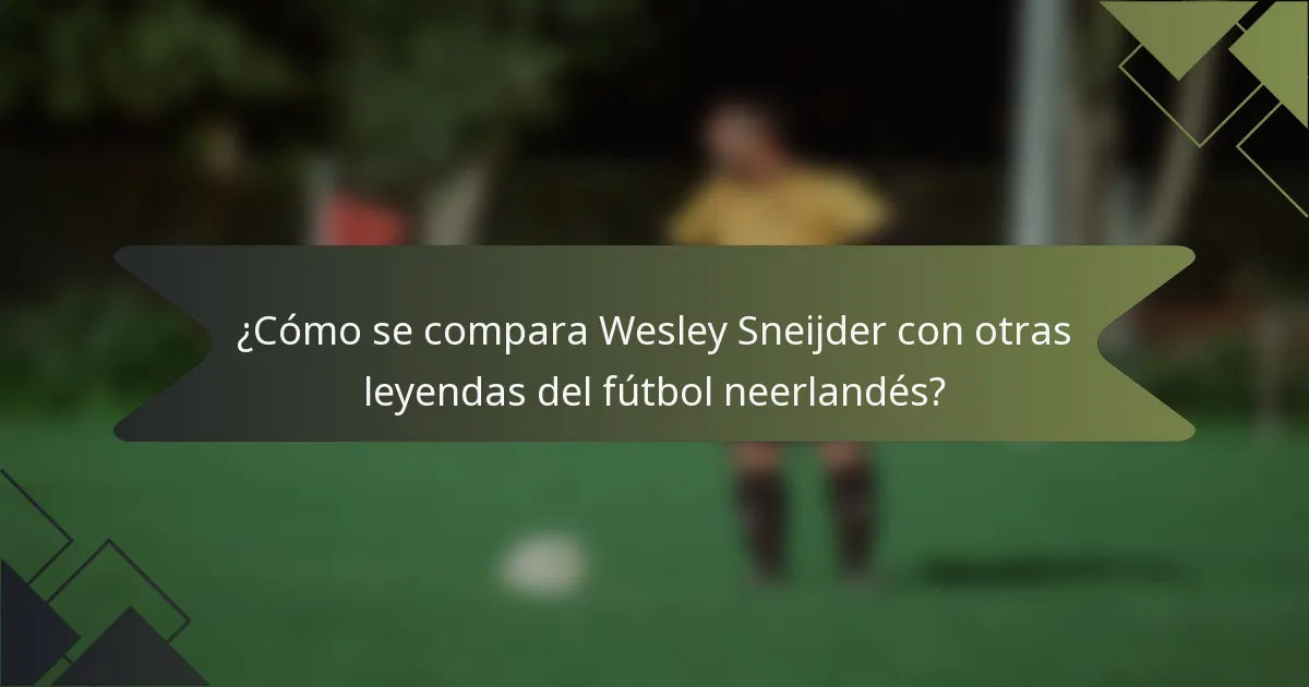 ¿Cómo se compara Wesley Sneijder con otras leyendas del fútbol neerlandés?