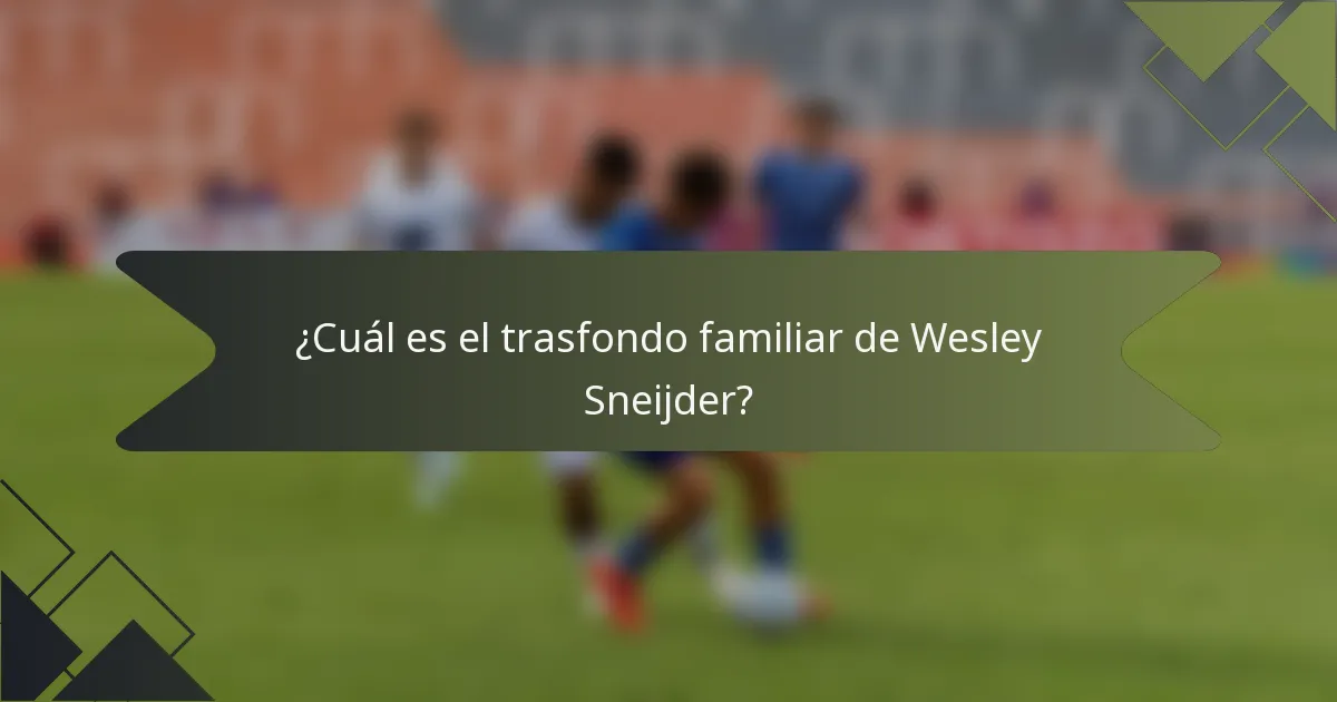 ¿Cuál es el trasfondo familiar de Wesley Sneijder?
