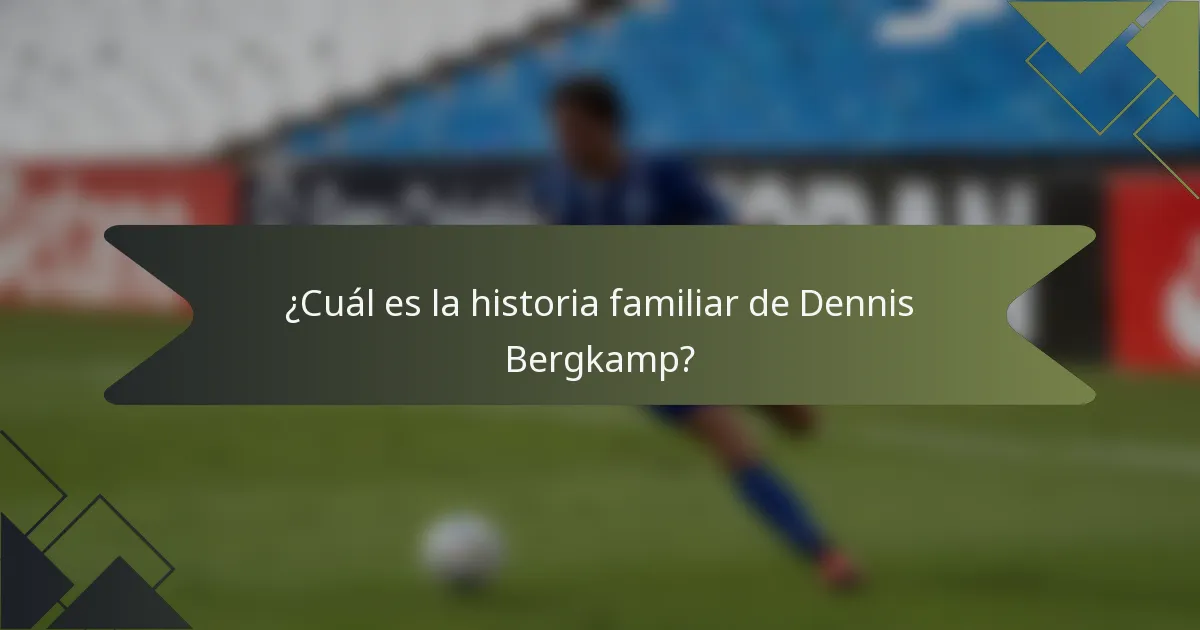 ¿Cuál es la historia familiar de Dennis Bergkamp?