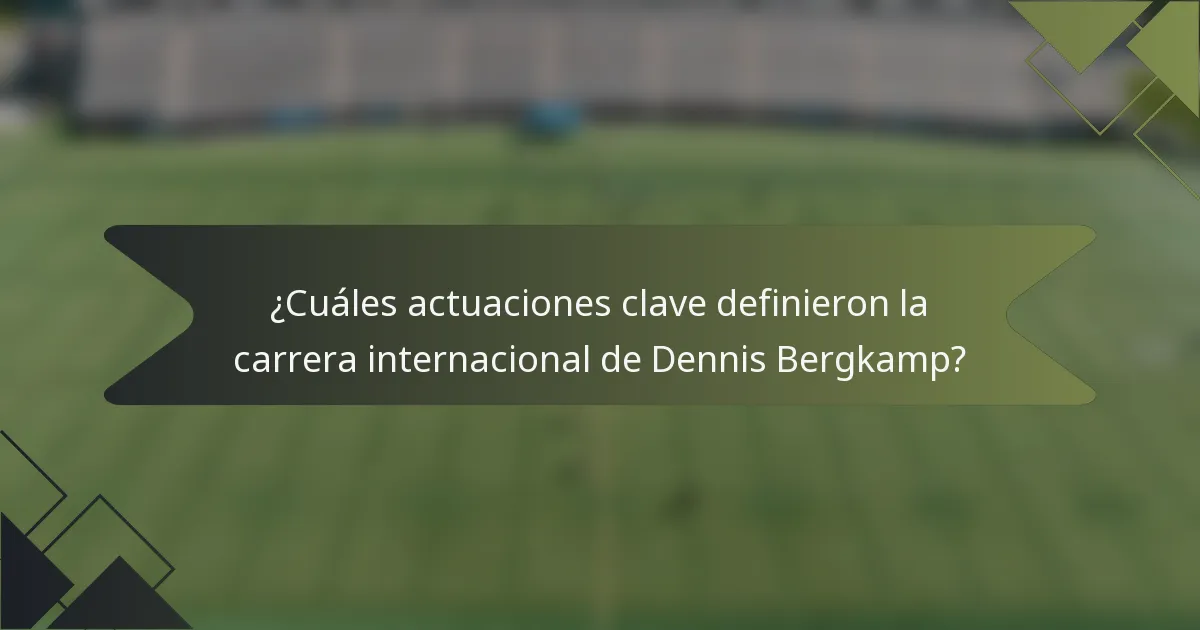 ¿Cuáles actuaciones clave definieron la carrera internacional de Dennis Bergkamp?