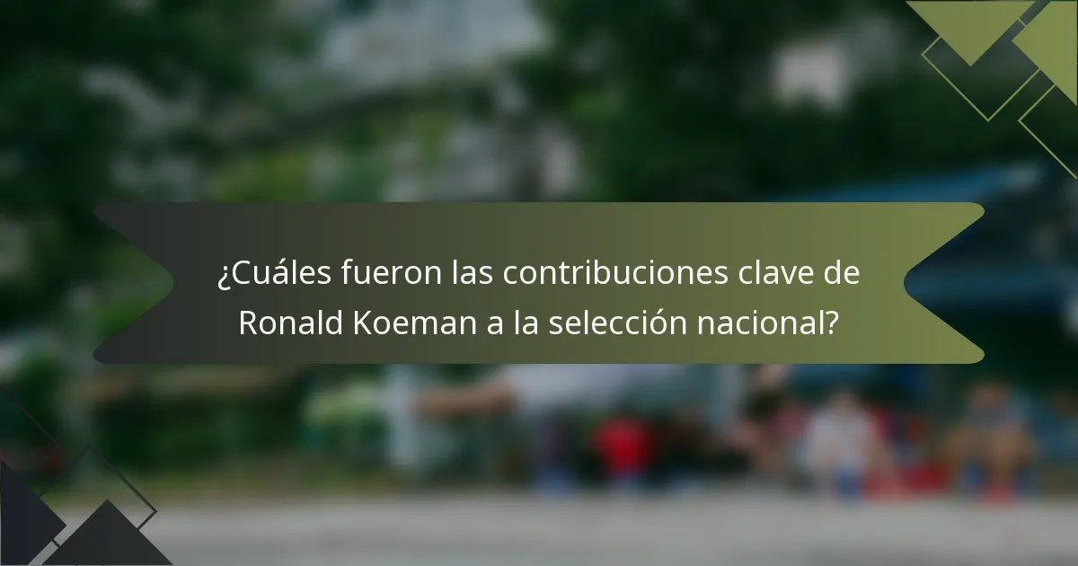 ¿Cuáles fueron las contribuciones clave de Ronald Koeman a la selección nacional?