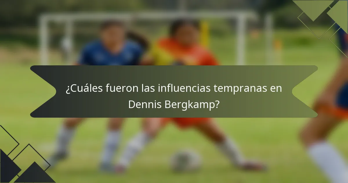 ¿Cuáles fueron las influencias tempranas en Dennis Bergkamp?