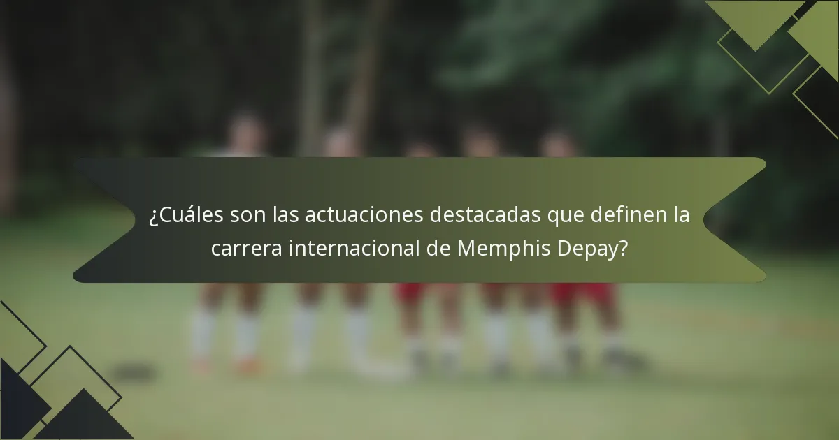 ¿Cuáles son las actuaciones destacadas que definen la carrera internacional de Memphis Depay?