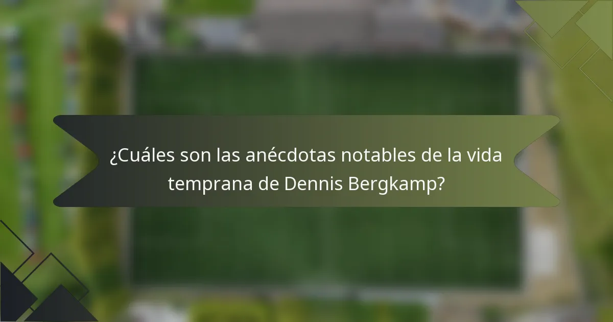 ¿Cuáles son las anécdotas notables de la vida temprana de Dennis Bergkamp?