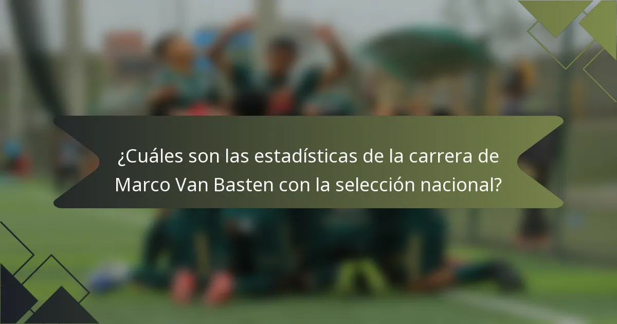 ¿Cuáles son las estadísticas de la carrera de Marco Van Basten con la selección nacional?