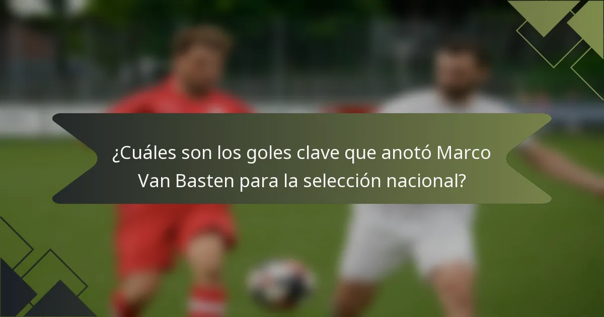 ¿Cuáles son los goles clave que anotó Marco Van Basten para la selección nacional?
