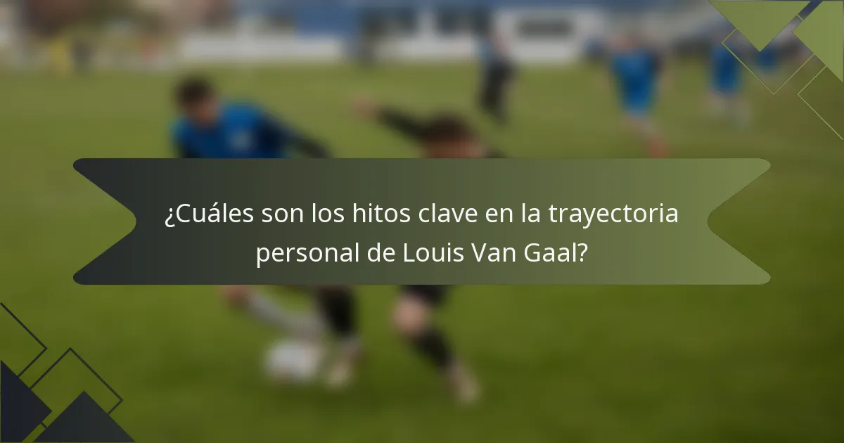 ¿Cuáles son los hitos clave en la trayectoria personal de Louis Van Gaal?