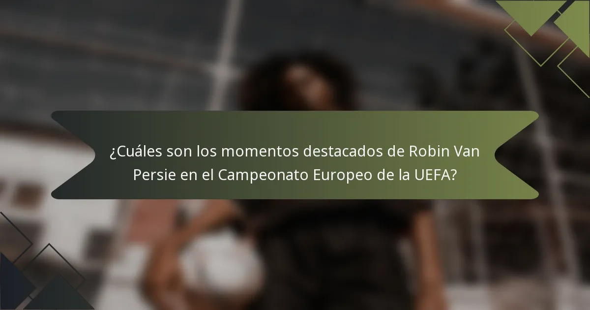 ¿Cuáles son los momentos destacados de Robin Van Persie en el Campeonato Europeo de la UEFA?
