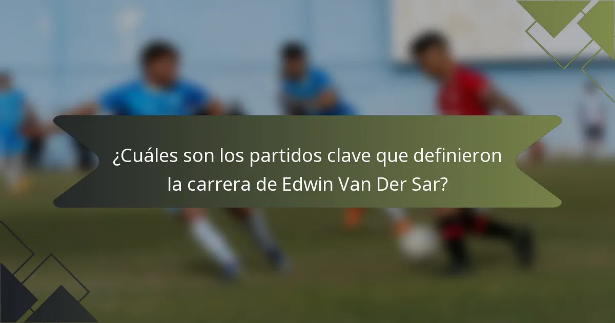 ¿Cuáles son los partidos clave que definieron la carrera de Edwin Van Der Sar?