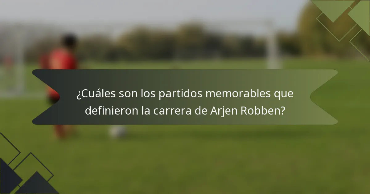 ¿Cuáles son los partidos memorables que definieron la carrera de Arjen Robben?