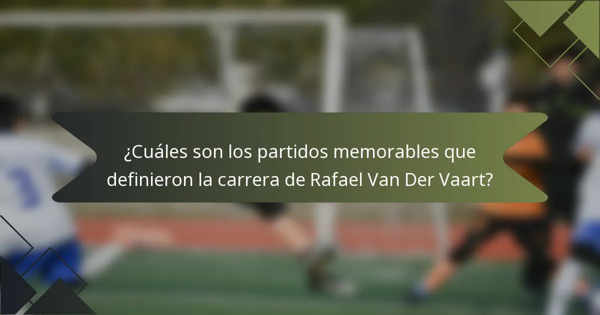 ¿Cuáles son los partidos memorables que definieron la carrera de Rafael Van Der Vaart?