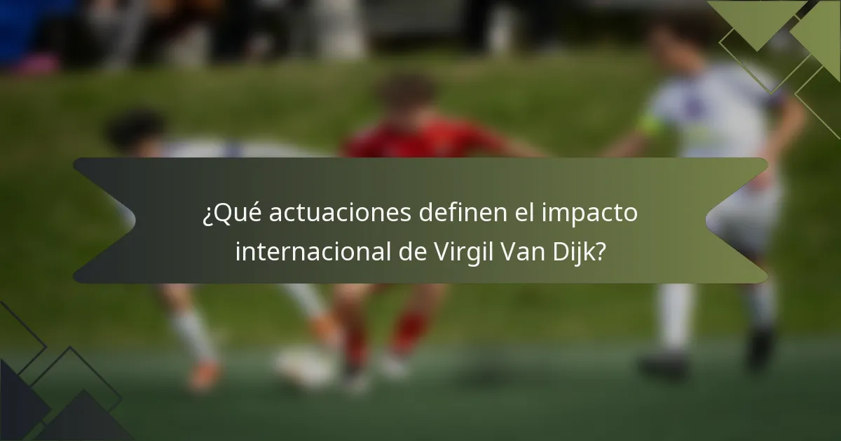 ¿Qué actuaciones definen el impacto internacional de Virgil Van Dijk?