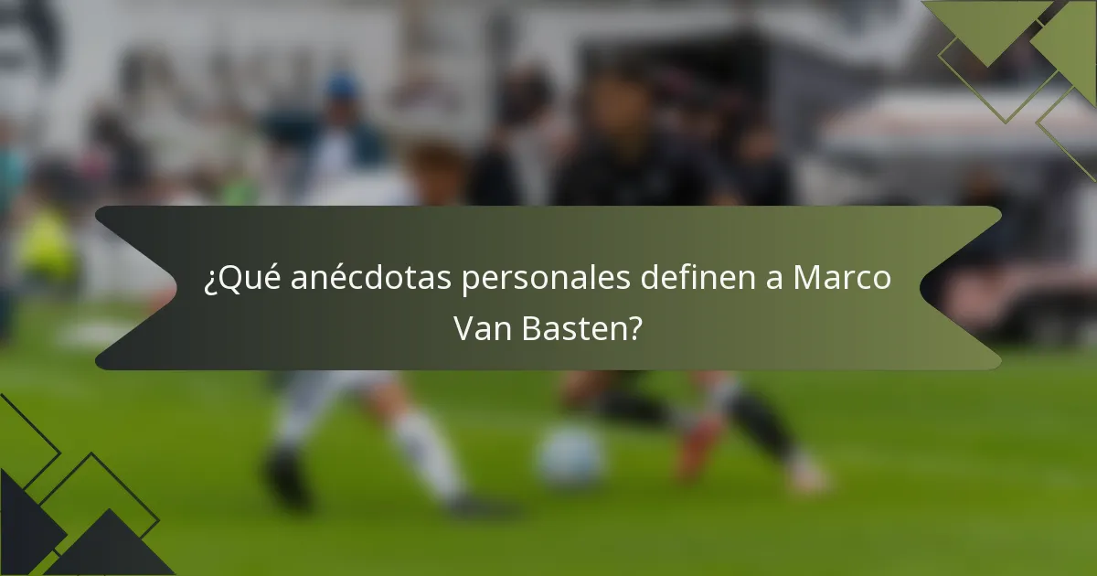 ¿Qué anécdotas personales definen a Marco Van Basten?