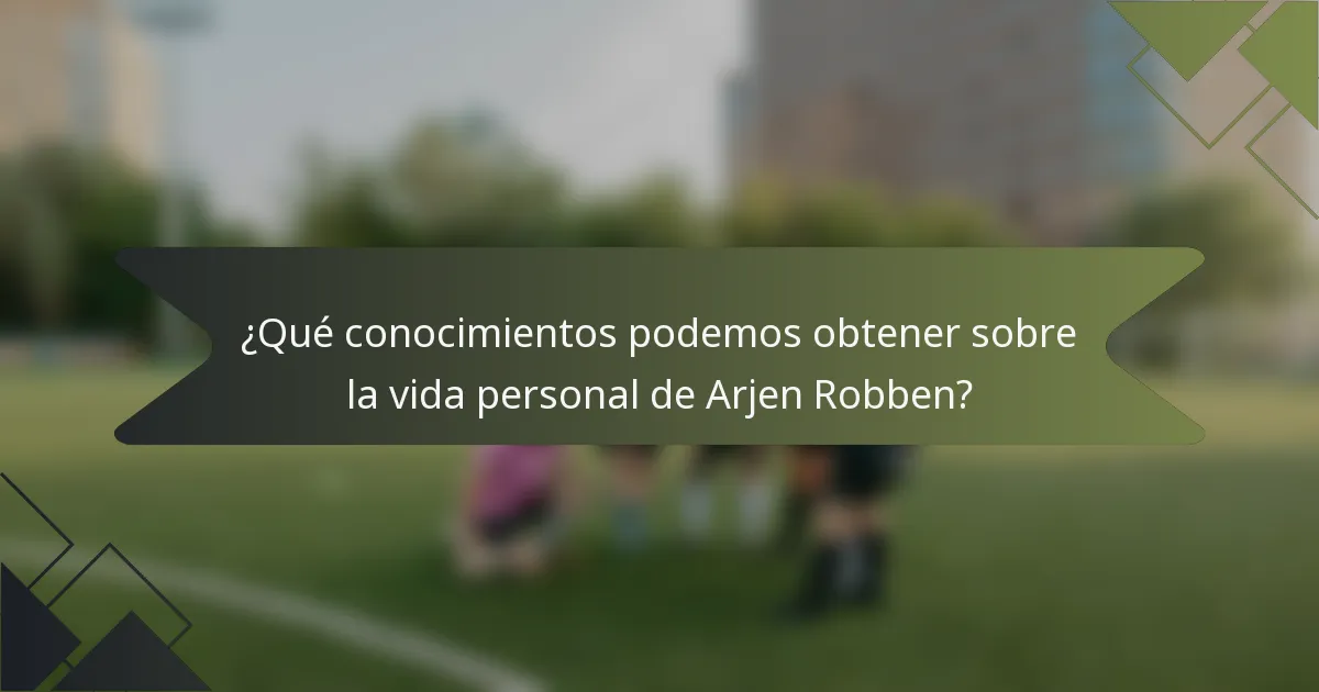 ¿Qué conocimientos podemos obtener sobre la vida personal de Arjen Robben?