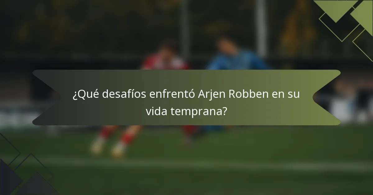 ¿Qué desafíos enfrentó Arjen Robben en su vida temprana?