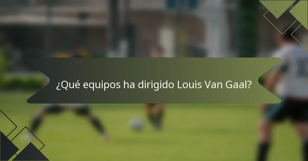 ¿Qué equipos ha dirigido Louis Van Gaal?