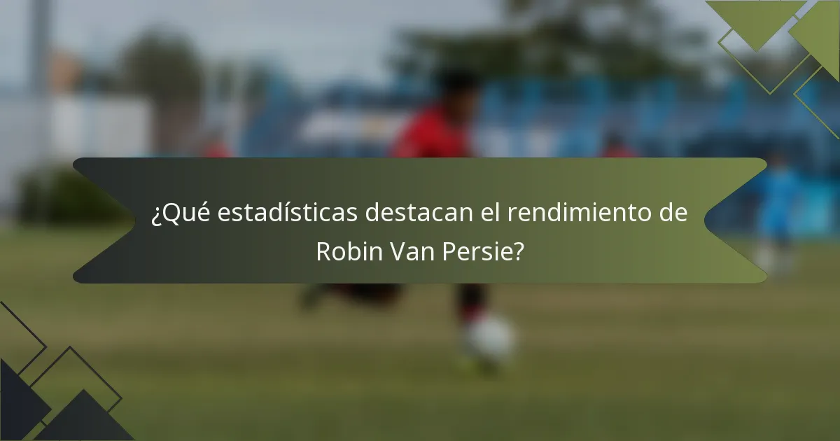 ¿Qué estadísticas destacan el rendimiento de Robin Van Persie?