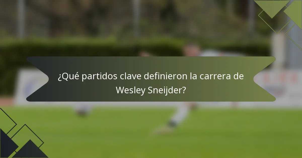 ¿Qué partidos clave definieron la carrera de Wesley Sneijder?