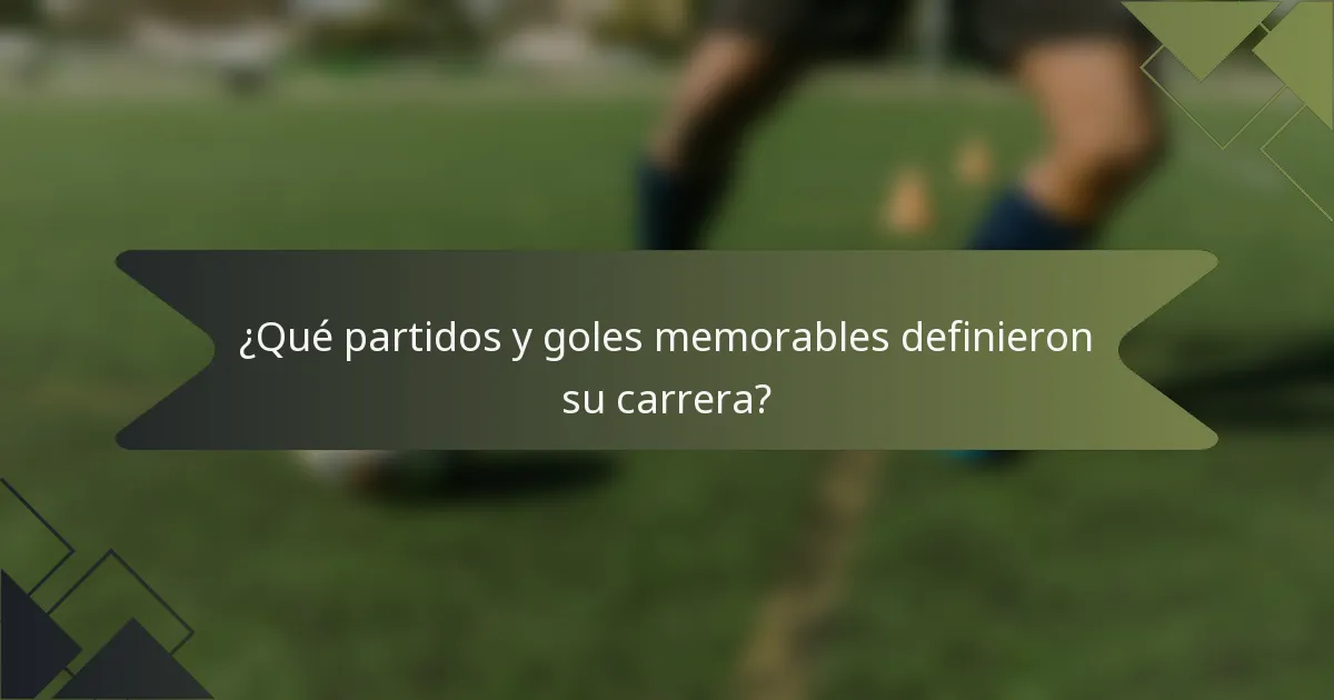 ¿Qué partidos y goles memorables definieron su carrera?
