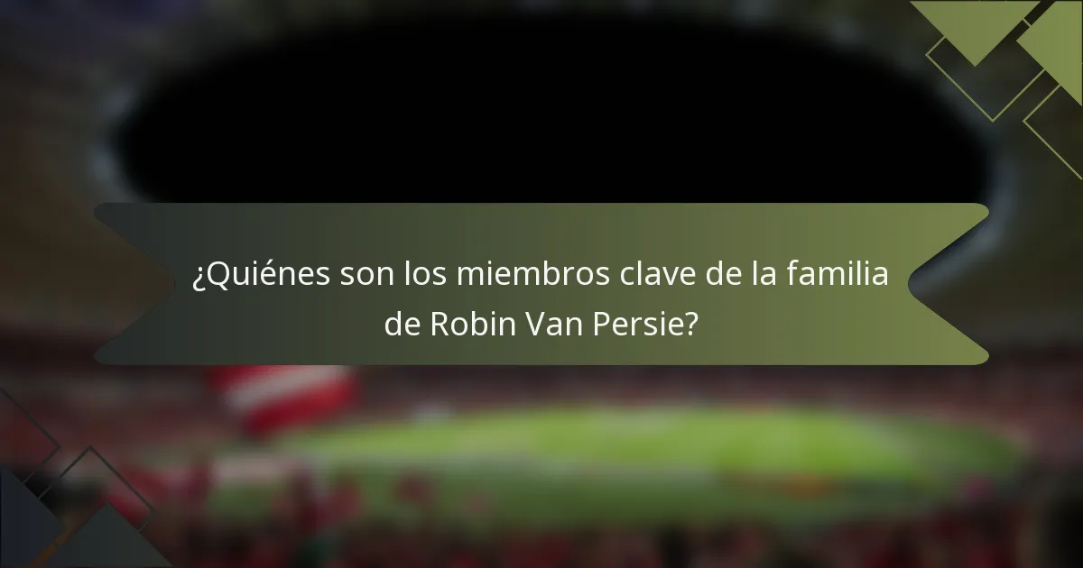 ¿Quiénes son los miembros clave de la familia de Robin Van Persie?