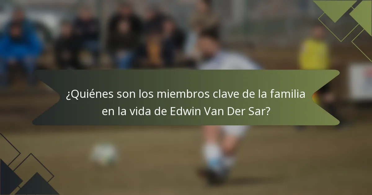 ¿Quiénes son los miembros clave de la familia en la vida de Edwin Van Der Sar?