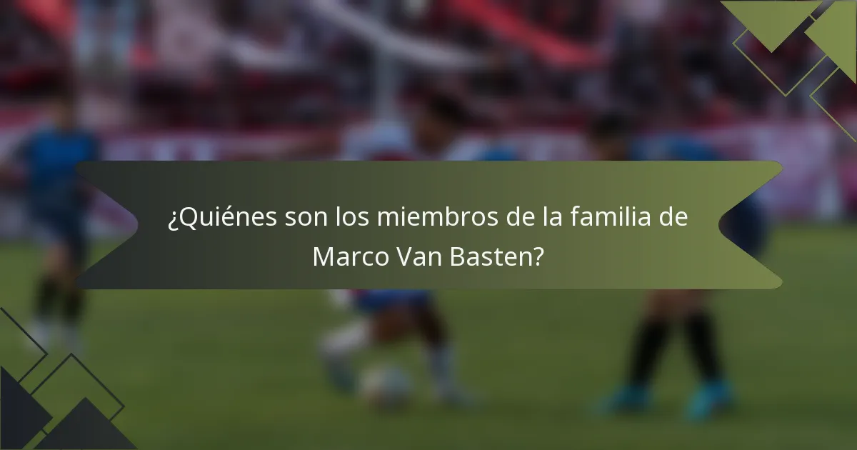 ¿Quiénes son los miembros de la familia de Marco Van Basten?